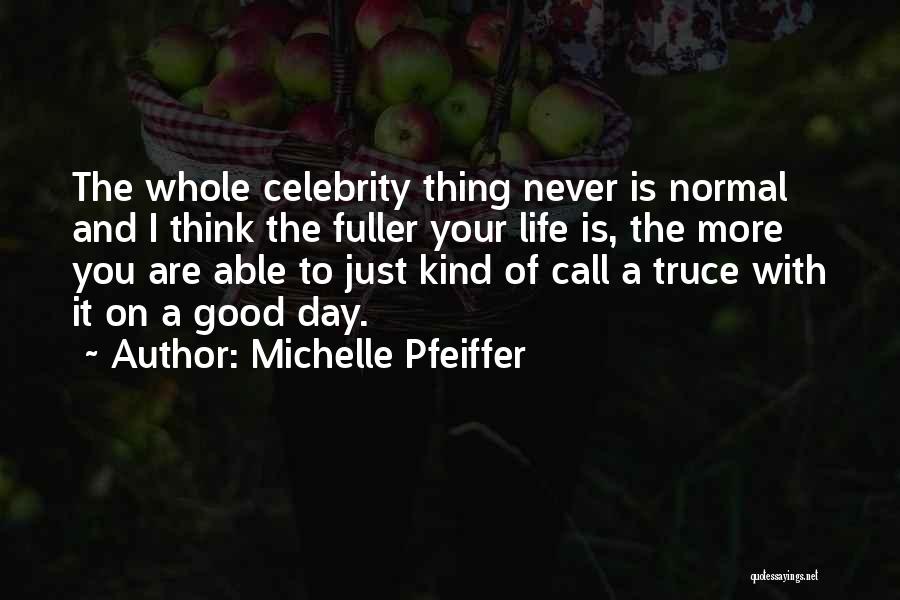 Michelle Pfeiffer Quotes: The Whole Celebrity Thing Never Is Normal And I Think The Fuller Your Life Is, The More You Are Able