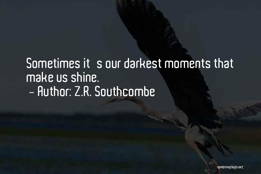 Z.R. Southcombe Quotes: Sometimes It's Our Darkest Moments That Make Us Shine.
