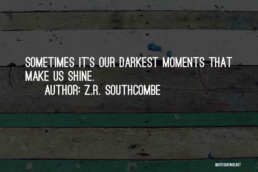 Z.R. Southcombe Quotes: Sometimes It's Our Darkest Moments That Make Us Shine.