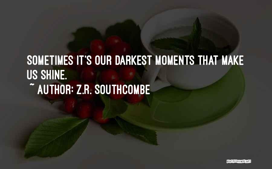 Z.R. Southcombe Quotes: Sometimes It's Our Darkest Moments That Make Us Shine.