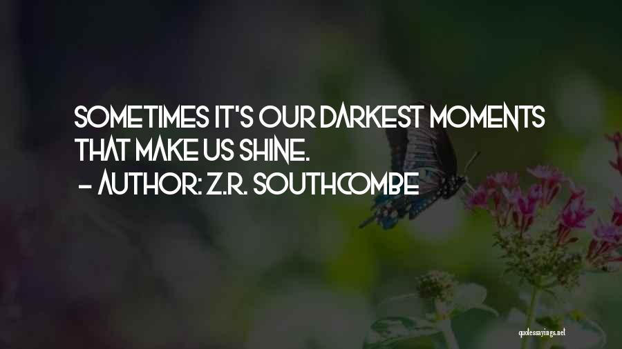 Z.R. Southcombe Quotes: Sometimes It's Our Darkest Moments That Make Us Shine.