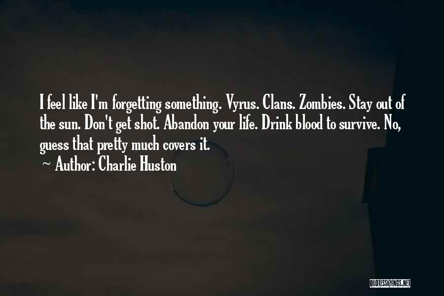 Charlie Huston Quotes: I Feel Like I'm Forgetting Something. Vyrus. Clans. Zombies. Stay Out Of The Sun. Don't Get Shot. Abandon Your Life.