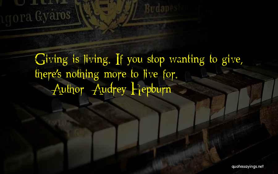 Audrey Hepburn Quotes: Giving Is Living. If You Stop Wanting To Give, There's Nothing More To Live For.