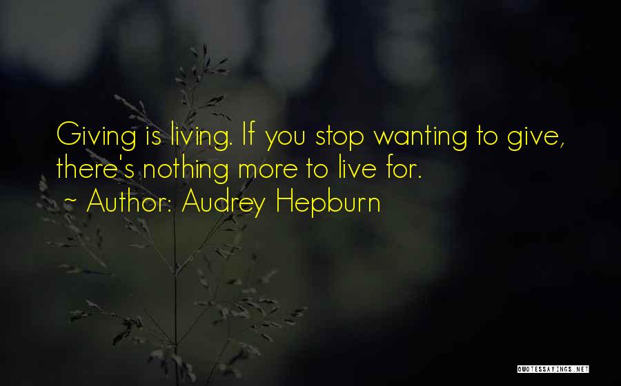 Audrey Hepburn Quotes: Giving Is Living. If You Stop Wanting To Give, There's Nothing More To Live For.