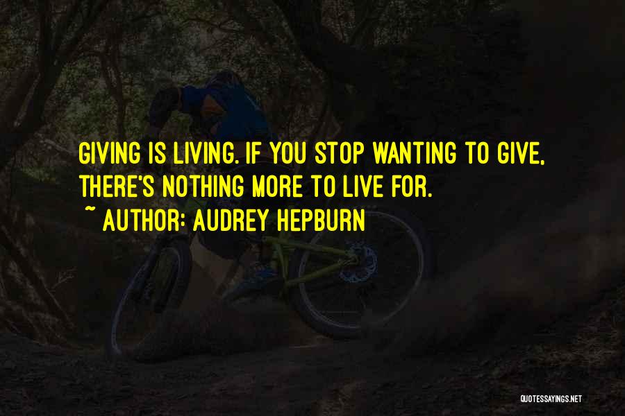 Audrey Hepburn Quotes: Giving Is Living. If You Stop Wanting To Give, There's Nothing More To Live For.