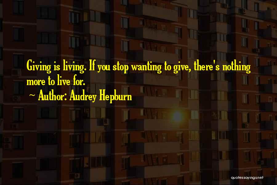 Audrey Hepburn Quotes: Giving Is Living. If You Stop Wanting To Give, There's Nothing More To Live For.