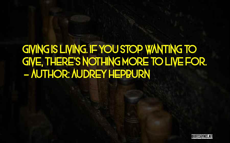 Audrey Hepburn Quotes: Giving Is Living. If You Stop Wanting To Give, There's Nothing More To Live For.