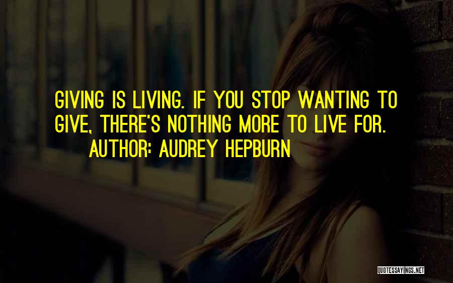 Audrey Hepburn Quotes: Giving Is Living. If You Stop Wanting To Give, There's Nothing More To Live For.
