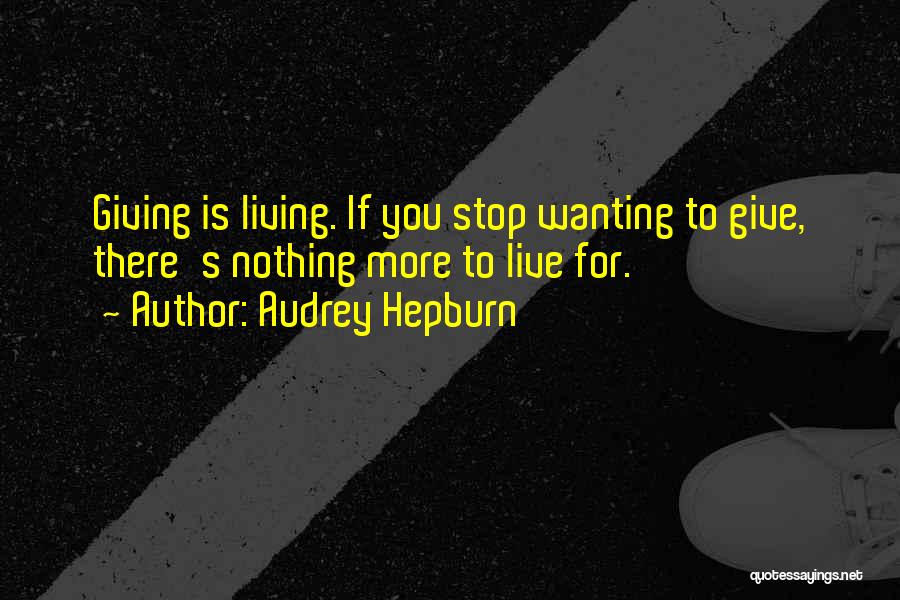 Audrey Hepburn Quotes: Giving Is Living. If You Stop Wanting To Give, There's Nothing More To Live For.