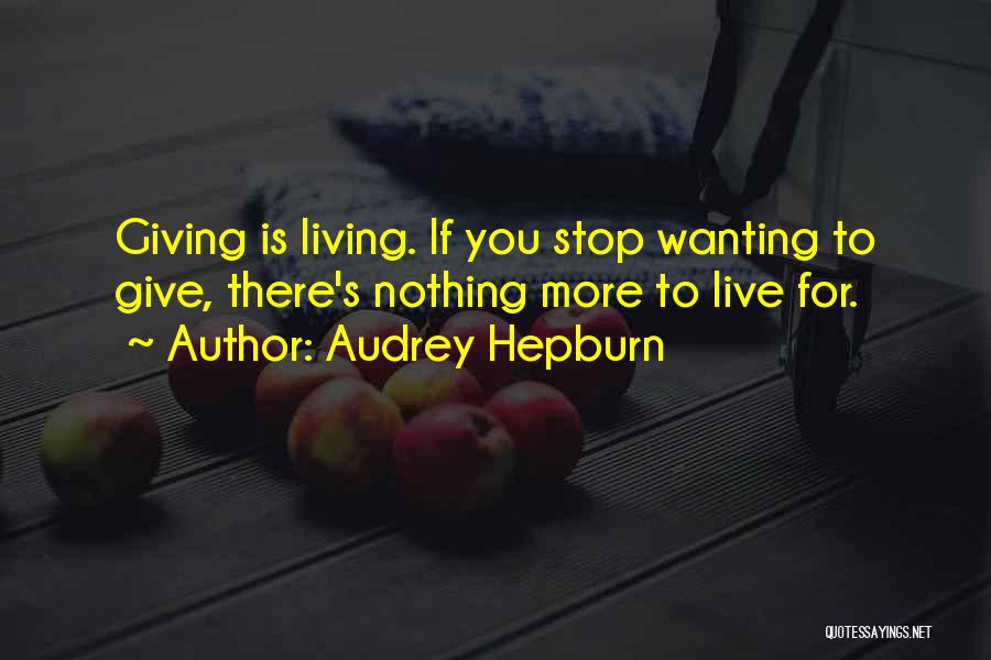 Audrey Hepburn Quotes: Giving Is Living. If You Stop Wanting To Give, There's Nothing More To Live For.
