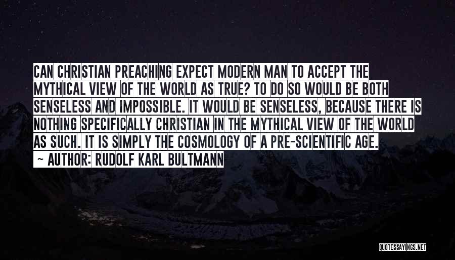 Rudolf Karl Bultmann Quotes: Can Christian Preaching Expect Modern Man To Accept The Mythical View Of The World As True? To Do So Would