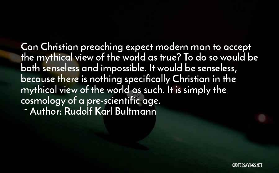 Rudolf Karl Bultmann Quotes: Can Christian Preaching Expect Modern Man To Accept The Mythical View Of The World As True? To Do So Would