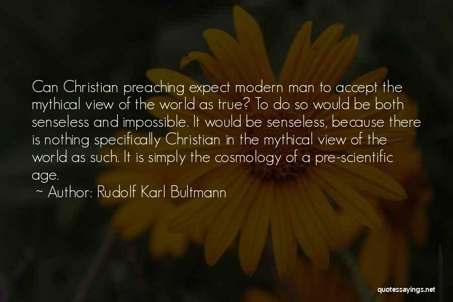 Rudolf Karl Bultmann Quotes: Can Christian Preaching Expect Modern Man To Accept The Mythical View Of The World As True? To Do So Would