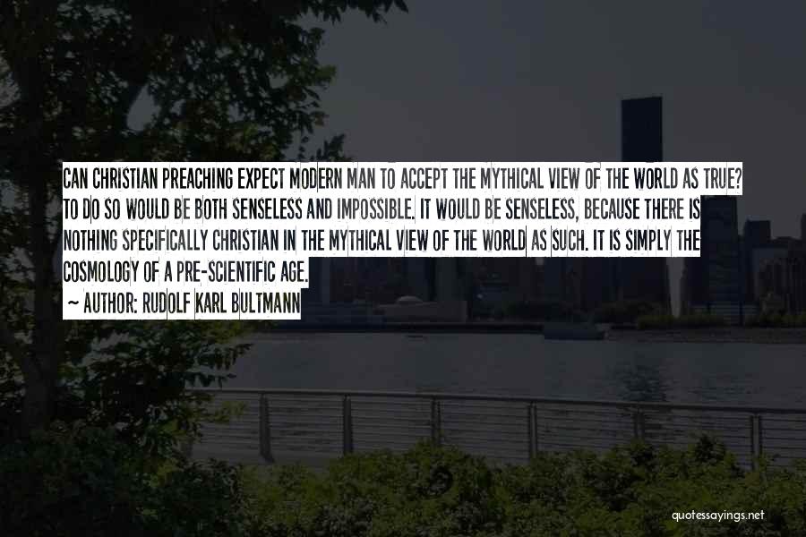 Rudolf Karl Bultmann Quotes: Can Christian Preaching Expect Modern Man To Accept The Mythical View Of The World As True? To Do So Would