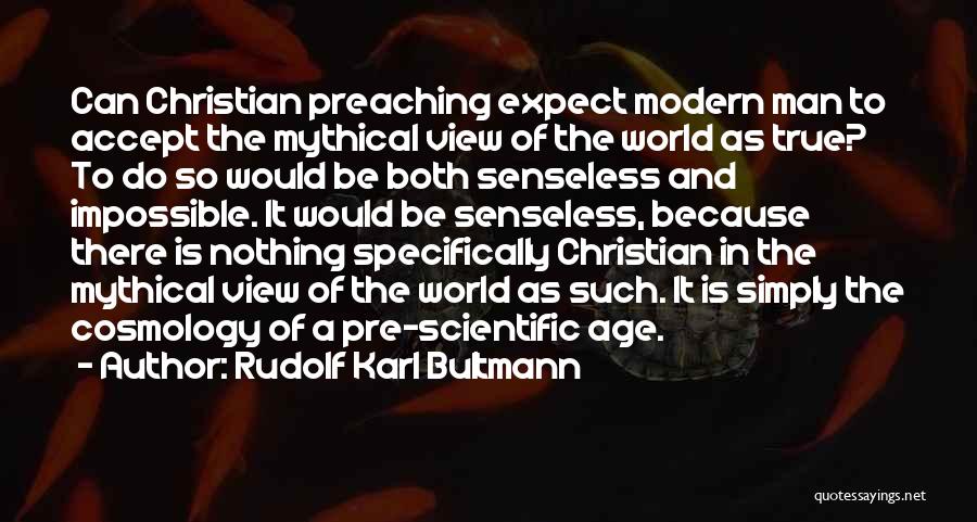 Rudolf Karl Bultmann Quotes: Can Christian Preaching Expect Modern Man To Accept The Mythical View Of The World As True? To Do So Would