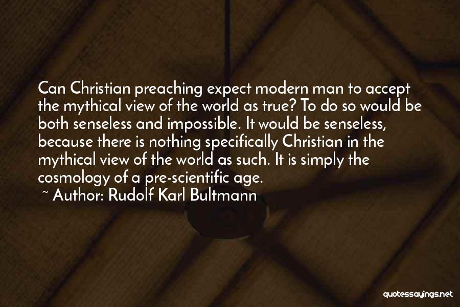 Rudolf Karl Bultmann Quotes: Can Christian Preaching Expect Modern Man To Accept The Mythical View Of The World As True? To Do So Would