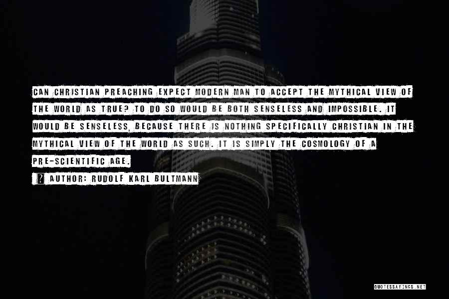 Rudolf Karl Bultmann Quotes: Can Christian Preaching Expect Modern Man To Accept The Mythical View Of The World As True? To Do So Would