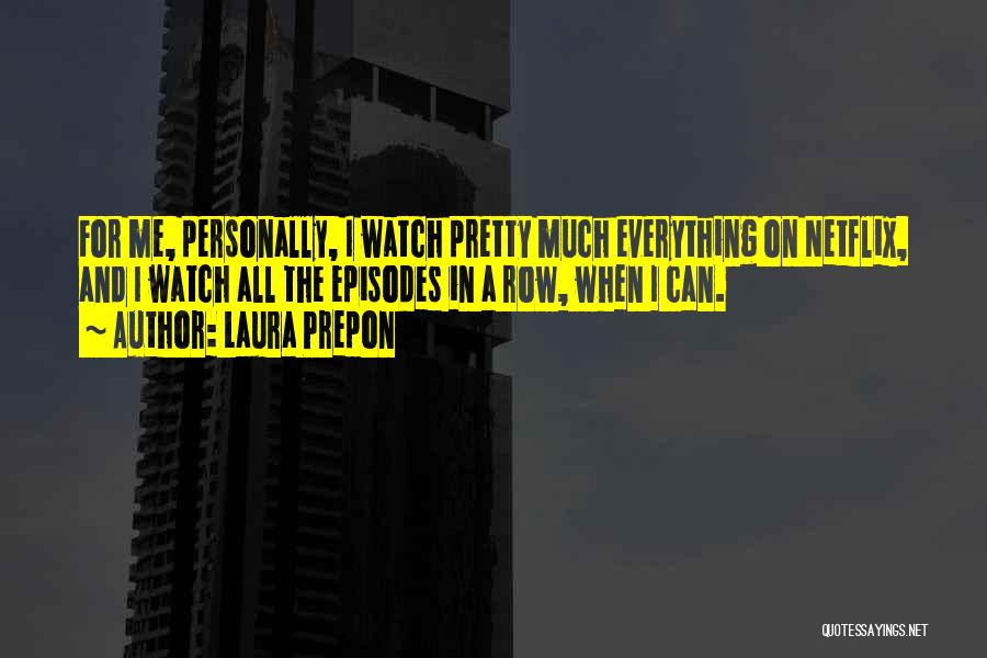 Laura Prepon Quotes: For Me, Personally, I Watch Pretty Much Everything On Netflix, And I Watch All The Episodes In A Row, When