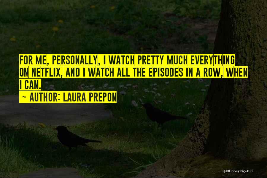 Laura Prepon Quotes: For Me, Personally, I Watch Pretty Much Everything On Netflix, And I Watch All The Episodes In A Row, When