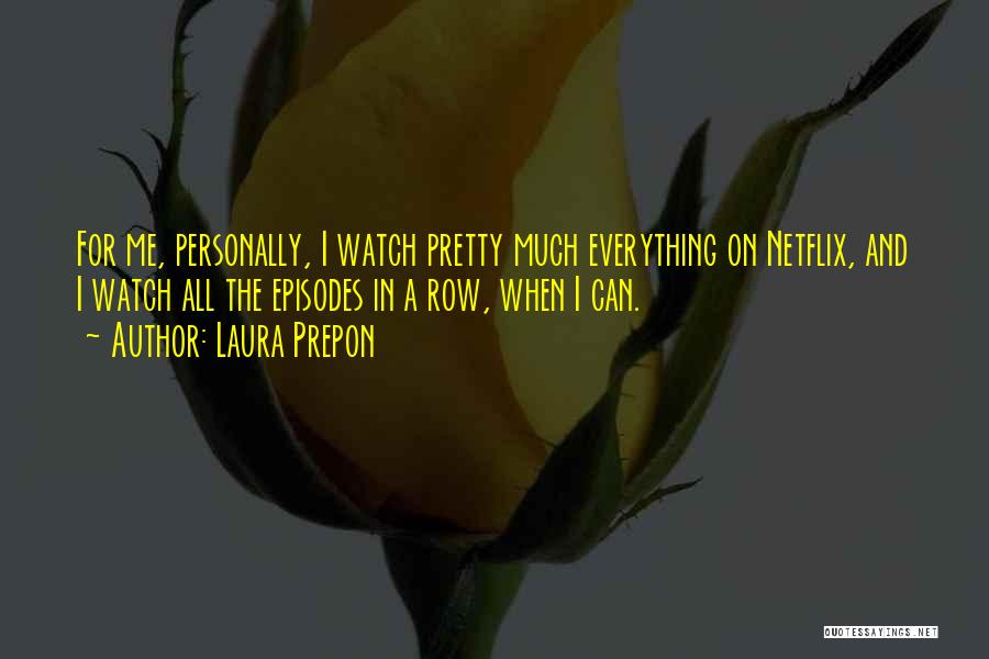 Laura Prepon Quotes: For Me, Personally, I Watch Pretty Much Everything On Netflix, And I Watch All The Episodes In A Row, When