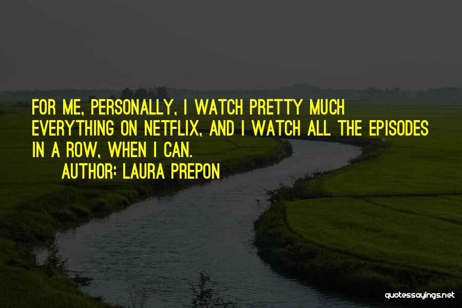 Laura Prepon Quotes: For Me, Personally, I Watch Pretty Much Everything On Netflix, And I Watch All The Episodes In A Row, When