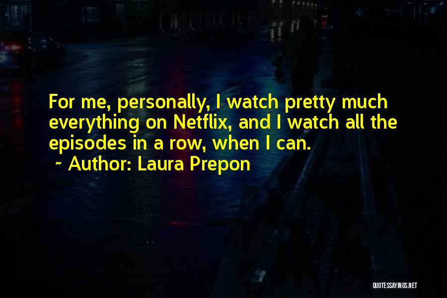 Laura Prepon Quotes: For Me, Personally, I Watch Pretty Much Everything On Netflix, And I Watch All The Episodes In A Row, When