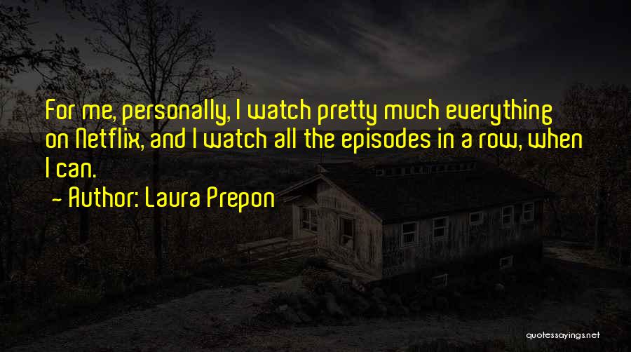 Laura Prepon Quotes: For Me, Personally, I Watch Pretty Much Everything On Netflix, And I Watch All The Episodes In A Row, When