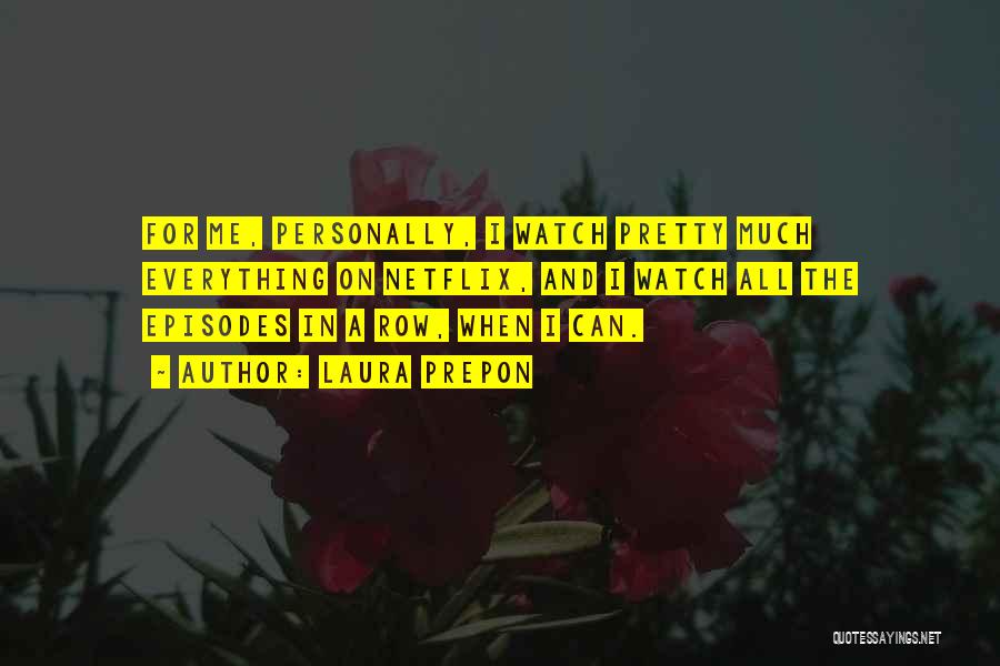 Laura Prepon Quotes: For Me, Personally, I Watch Pretty Much Everything On Netflix, And I Watch All The Episodes In A Row, When