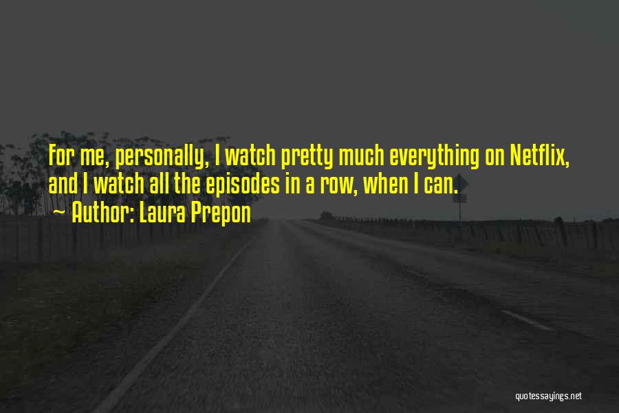 Laura Prepon Quotes: For Me, Personally, I Watch Pretty Much Everything On Netflix, And I Watch All The Episodes In A Row, When