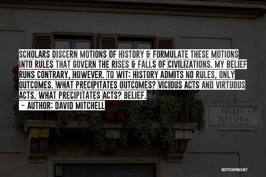 David Mitchell Quotes: Scholars Discern Motions Of History & Formulate These Motions Into Rules That Govern The Rises & Falls Of Civilizations. My