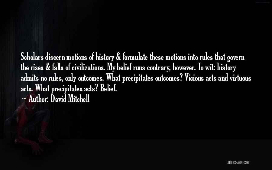 David Mitchell Quotes: Scholars Discern Motions Of History & Formulate These Motions Into Rules That Govern The Rises & Falls Of Civilizations. My