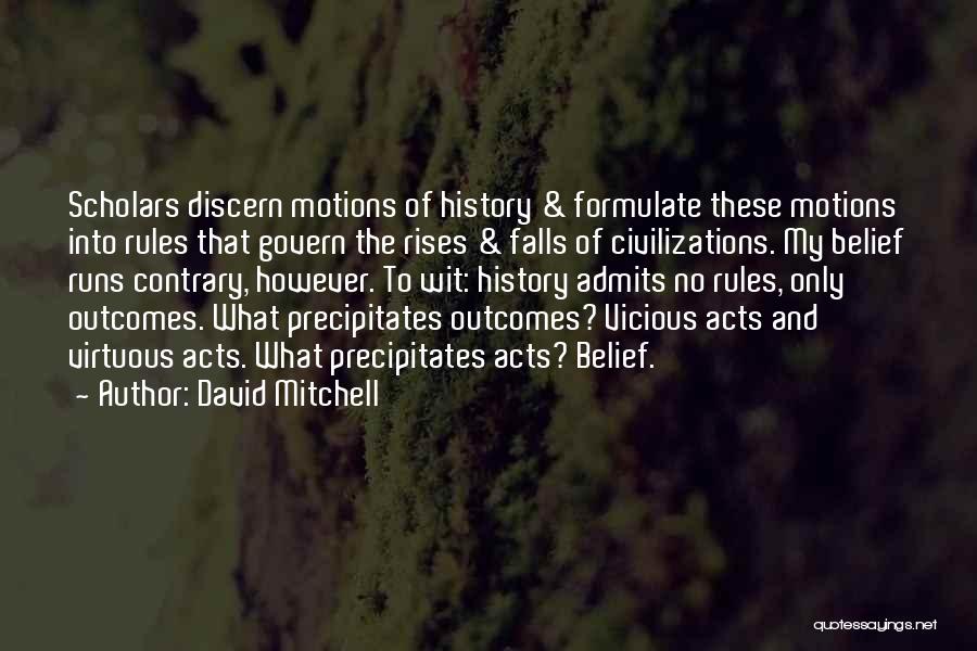 David Mitchell Quotes: Scholars Discern Motions Of History & Formulate These Motions Into Rules That Govern The Rises & Falls Of Civilizations. My