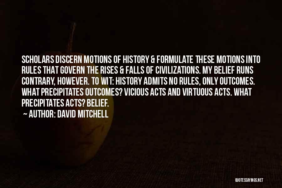 David Mitchell Quotes: Scholars Discern Motions Of History & Formulate These Motions Into Rules That Govern The Rises & Falls Of Civilizations. My