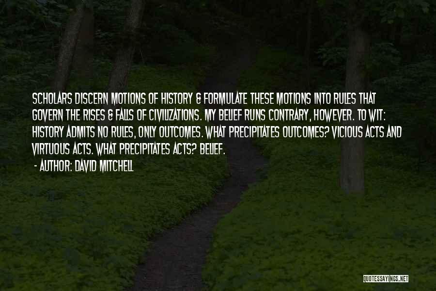 David Mitchell Quotes: Scholars Discern Motions Of History & Formulate These Motions Into Rules That Govern The Rises & Falls Of Civilizations. My