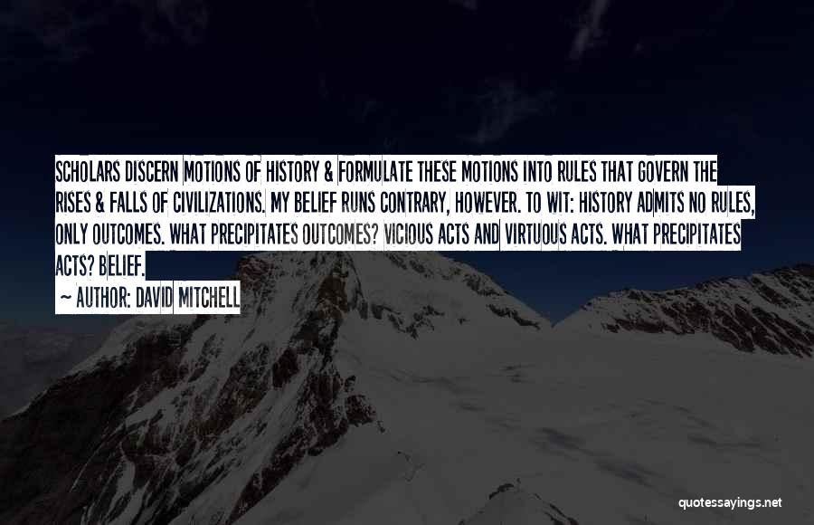 David Mitchell Quotes: Scholars Discern Motions Of History & Formulate These Motions Into Rules That Govern The Rises & Falls Of Civilizations. My