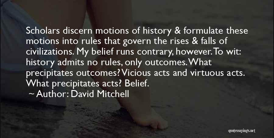 David Mitchell Quotes: Scholars Discern Motions Of History & Formulate These Motions Into Rules That Govern The Rises & Falls Of Civilizations. My