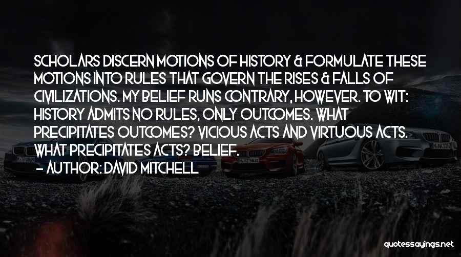 David Mitchell Quotes: Scholars Discern Motions Of History & Formulate These Motions Into Rules That Govern The Rises & Falls Of Civilizations. My