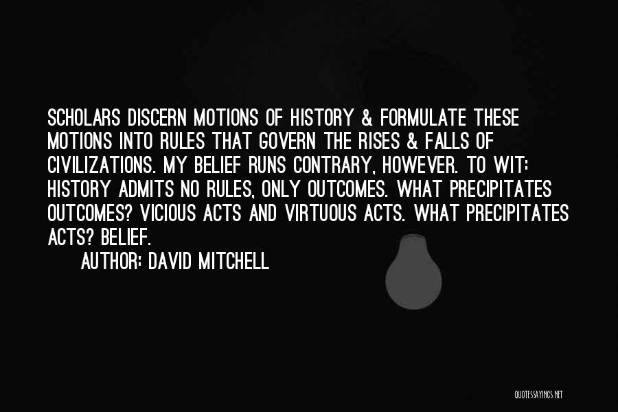 David Mitchell Quotes: Scholars Discern Motions Of History & Formulate These Motions Into Rules That Govern The Rises & Falls Of Civilizations. My