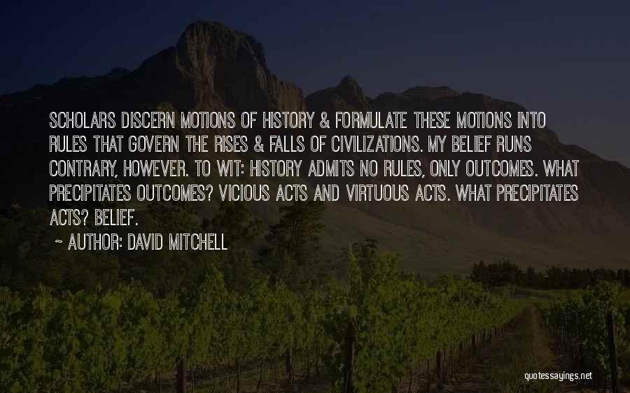 David Mitchell Quotes: Scholars Discern Motions Of History & Formulate These Motions Into Rules That Govern The Rises & Falls Of Civilizations. My