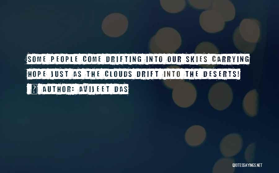 Avijeet Das Quotes: Some People Come Drifting Into Our Skies Carrying Hope Just As The Clouds Drift Into The Deserts!