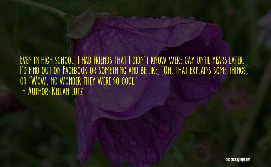 Kellan Lutz Quotes: Even In High School, I Had Friends That I Didn't Know Were Gay Until Years Later. I'd Find Out On