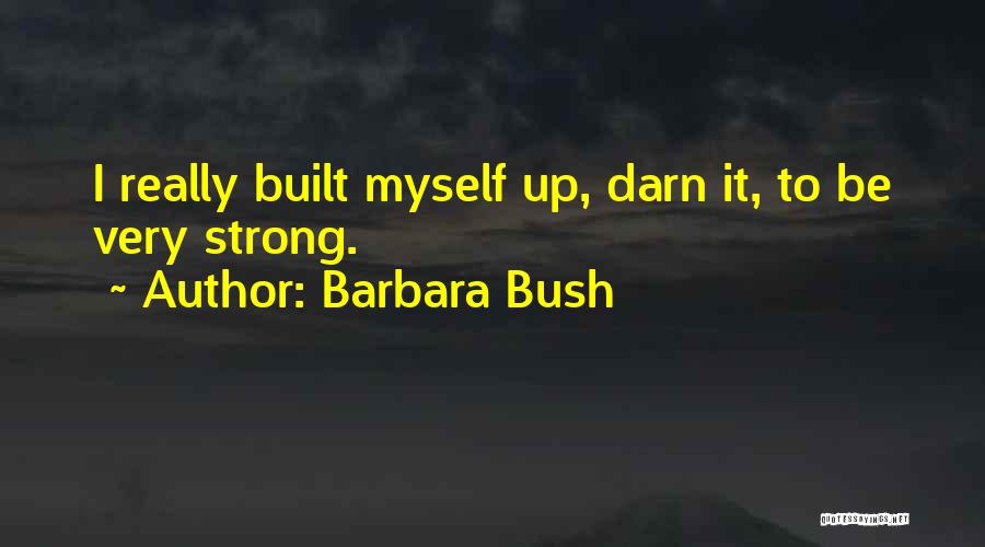 Barbara Bush Quotes: I Really Built Myself Up, Darn It, To Be Very Strong.