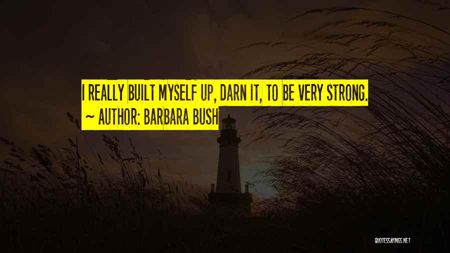 Barbara Bush Quotes: I Really Built Myself Up, Darn It, To Be Very Strong.