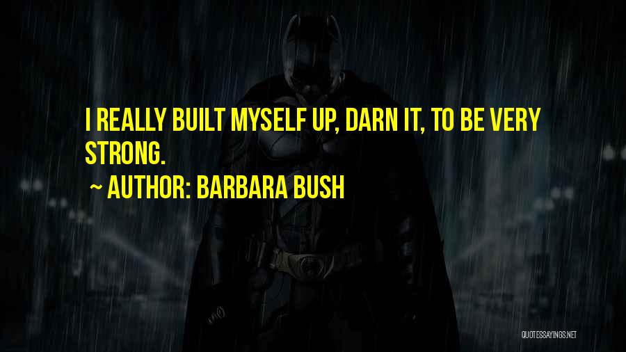 Barbara Bush Quotes: I Really Built Myself Up, Darn It, To Be Very Strong.