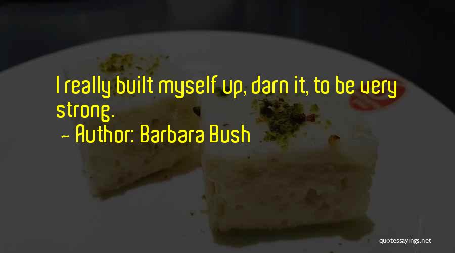 Barbara Bush Quotes: I Really Built Myself Up, Darn It, To Be Very Strong.