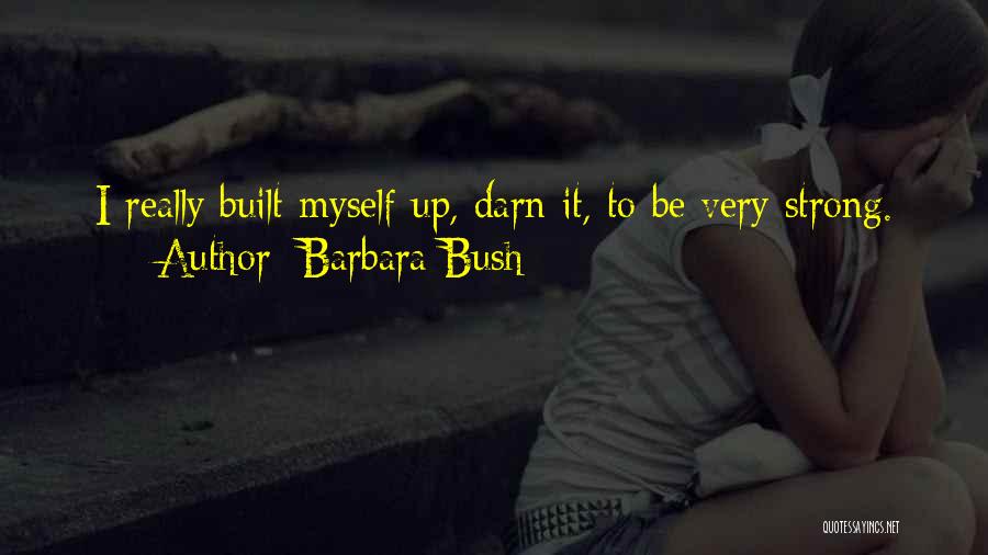 Barbara Bush Quotes: I Really Built Myself Up, Darn It, To Be Very Strong.