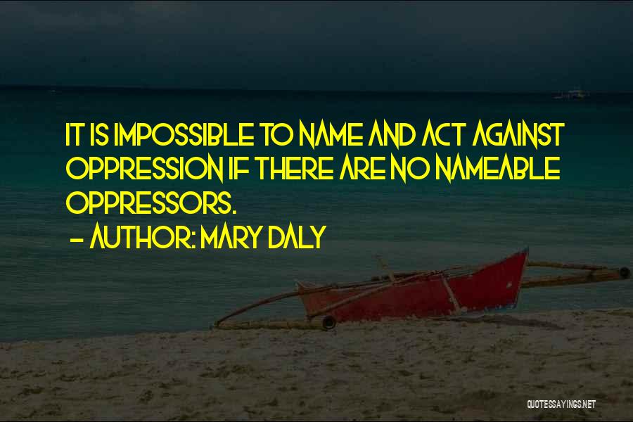 Mary Daly Quotes: It Is Impossible To Name And Act Against Oppression If There Are No Nameable Oppressors.