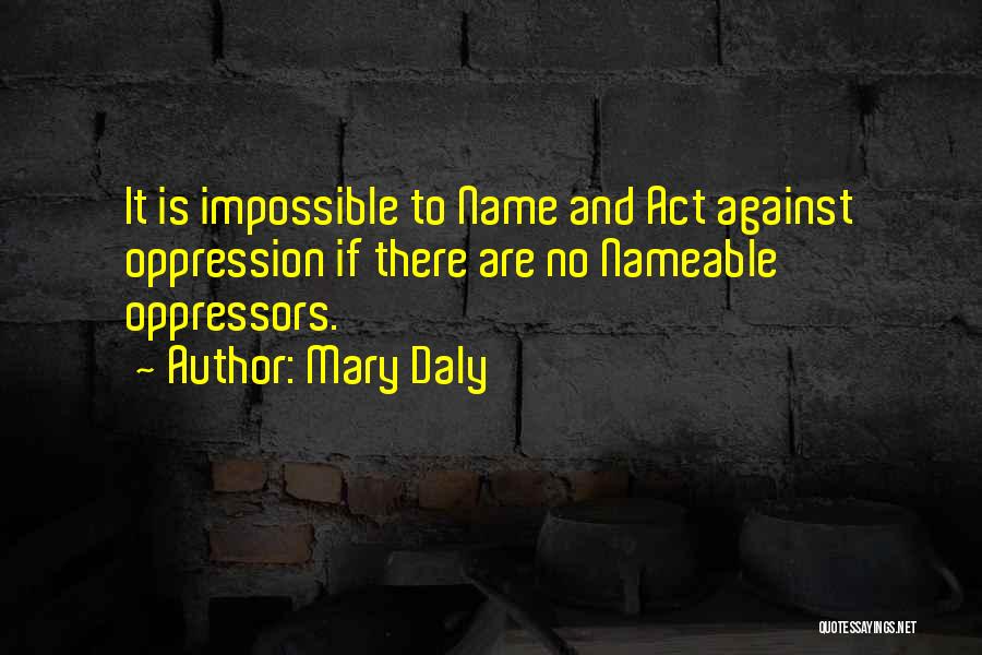 Mary Daly Quotes: It Is Impossible To Name And Act Against Oppression If There Are No Nameable Oppressors.