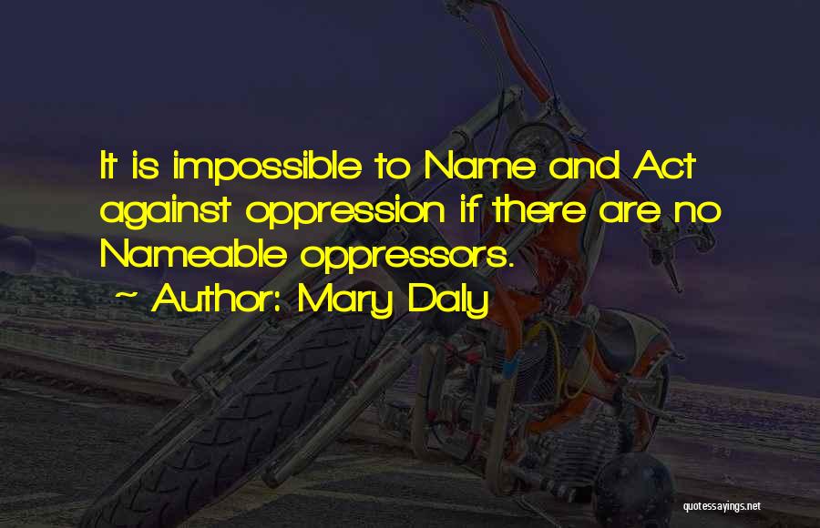 Mary Daly Quotes: It Is Impossible To Name And Act Against Oppression If There Are No Nameable Oppressors.