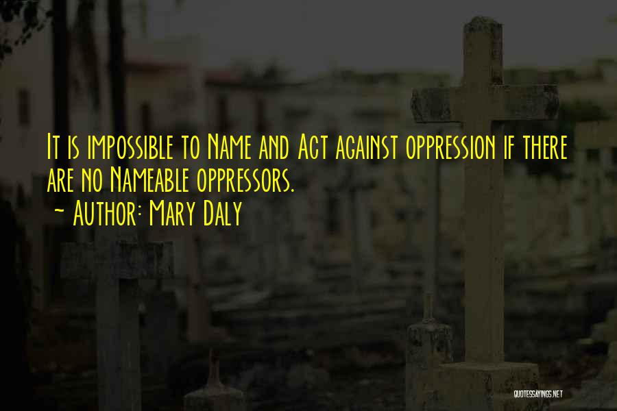 Mary Daly Quotes: It Is Impossible To Name And Act Against Oppression If There Are No Nameable Oppressors.